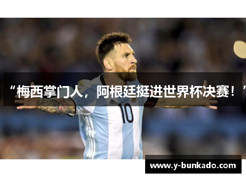 “梅西掌门人，阿根廷挺进世界杯决赛！”