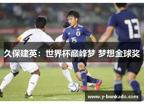 久保建英:世界杯巅峰梦 梦想金球奖